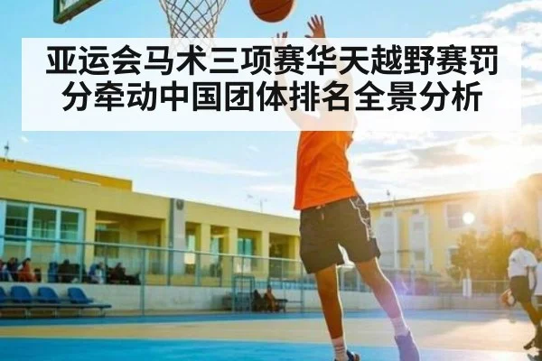 亚运会马术三项赛华天越野赛罚分牵动中国团体排名全景分析