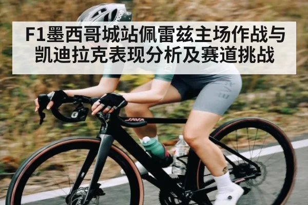 F1墨西哥城站佩雷兹主场作战与凯迪拉克表现分析及赛道挑战