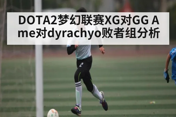 DOTA2梦幻联赛XG对GG Ame对dyrachyo败者组分析